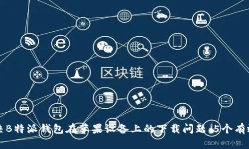 如何解决B特派钱包在苹果设备上的下载问题：5个有效的方法