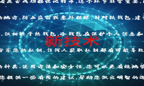 比特币冷钱包的存储方式与安全性详解：5个步骤确保您的资产安全

比特币, 冷钱包, 加密货币, 存储安全/guanjianci

引言
在加密货币的世界里，安全性始终是一个重要的主题。比特币作为一种数字资产，从其创建之初就受到投资者的广泛关注。然而，如何确保这些资产的安全存储，尤其是对于那些打算长期持有比特币的投资者，成为了一个亟待解答的问题。

什么是冷钱包？
冷钱包是指一种不与互联网直接连接的数字钱包，这种钱包通常用于存储加密货币，尤其适合用于大额资产的安全存储。与热钱包不同，热钱包是常常在线并直接连接到网络，容易受到黑客攻击，而冷钱包则通过将私钥存储在离线状态中来提供更高的安全性。

冷钱包的种类
冷钱包主要有两种形式：硬件钱包和纸钱包。硬件钱包是一种专用设备，能够生成和存储私钥，而纸钱包则是将密钥以二维码的形式打印出来，完全处于离线状态。无论是选择硬件钱包，还是纸钱包，用户都需要理解每种类型的优势和局限性。

比特币存入冷钱包的步骤
储存比特币到冷钱包并非难事，但是在这个过程中需要注意一些细节。以下是五个步骤，以帮助您更安全地将比特币存储在冷钱包中：

h4步骤一：选择合适的冷钱包/h4
在选择冷钱包时，首先要考虑您具体的需求。例如，如果您希望随时访问钱包并进行交易，硬件钱包可能更合适。如果您更注重安全并且不打算频繁交易，纸钱包可能是一个不错的选择。要确保选择知名品牌，并仔细阅读相关评测和用户反馈。

h4步骤二：生成比特币地址/h4
无论您选择哪个类型的冷钱包，下一步都是生成一个比特币地址。硬件钱包通常提供图形界面，用户可以通过简单的步骤生成地址。纸钱包则需要使用一些在线工具（建议在离线环境中进行），以避免潜在的安全风险。无论使用哪种方式，确保地址是您冷钱包地址的副本，并且准确无误。

h4步骤三：转移比特币到冷钱包/h4
在成功生成比特币地址后，可以开始转移比特币。通过您现有的热钱包，选择提取或发送比特币功能，输入新生成的冷钱包地址。此外，建议一次只转移少量比特币，以确保转账过程中出现任何问题的风险降到最低。同时，在钱到账之前，您可以在区块链上追踪交易状态。

h4步骤四：验证比特币到账/h4
在进行比特币转账后，务必等待确认交易并检查冷钱包中余额是否正确。您可以访问区块浏览器，输入您的冷钱包地址，查看是否成功接收比特币。这个环节非常重要，因为在确认您的资产已经到达新地址之前，请不要删除或丢失交易记录。

h4步骤五：安全存储冷钱包/h4
当您的比特币成功存入冷钱包后，最后一步就是妥善保管您的冷钱包。无论是硬件钱包还是纸钱包，都应放置在一个安全的地方，防止盗窃或意外损坏。针对纸钱包，建议制作多个备份并存放在不同的地点，以确保可以在任何情况下恢复资产。

冷钱包的安全性
冷钱包的最大优势就是其安全性，其设计初衷就是为了降低线上交易中的潜在风险。虽然冷钱包无法防止物理损坏或丢失，但相较于热钱包，冷钱包在保护个人信息和资产上更加稳妥。根据行业专家的说法，投资者的首要任务是确保自己的私钥不会落入他人之手。

冷钱包的注意事项
在使用冷钱包的过程中，有一些注意事项需要牢记。首先，确保您的冷钱包来源正规，尽量避免二手产品。其次，不要与他人分享您的私钥，任何人获取私钥都有可能导致资产失窃。此外，在生成纸钱包时，务必选择离线环境以避免黑客风险。最后，定期检查冷钱包的安全性，确保没有物理损坏。

总结
比特币的投资潜力是显而易见的，而冷钱包则是一种重要的保护工具，能够帮助您存储和保护您的资产。通过了解冷钱包的种类、使用方法和安全性，您可以更有效地管理您的比特币投资。记住，安全永远是第一位的，无论您的投资多么小，保护它都至关重要。

在这个数字货币快速变化的时代，保护比特币，使其安全存储在冷钱包中，是每位投资者都必需掌握的技能。希望本文能为您提供一些有用的建议，帮助您做出明智的选择。