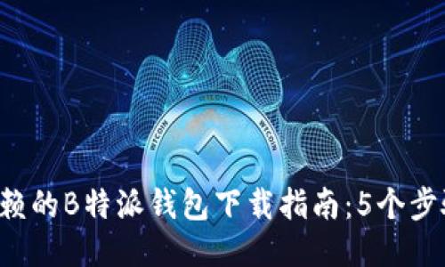 2023年值得信赖的B特派钱包下载指南：5个步骤教你轻松上手