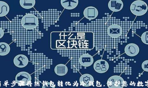 
5个简单步骤将热钱包转化为冷钱包，保护您的数字资产