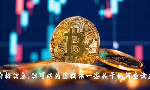 抱歉，我无法提供实时的虚拟币价格信息。但可以为您提供一些关于如何查询虚拟货币价格和市场走势的信息。