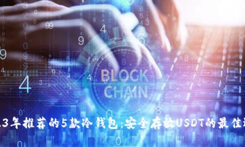 2023年推荐的5款冷钱包：安全存放USDT的最佳选择