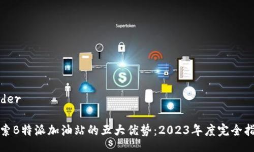heder

探索B特派加油站的五大优势：2023年度完全指南