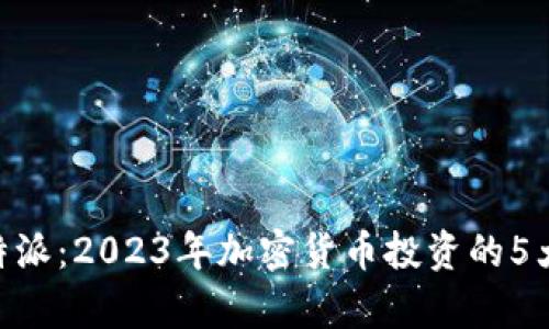 币信与B特派：2023年加密货币投资的5大趋势分析
