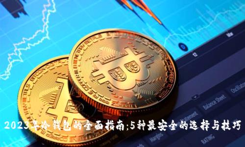 2023年冷钱包的全面指南：5种最安全的选择与技巧