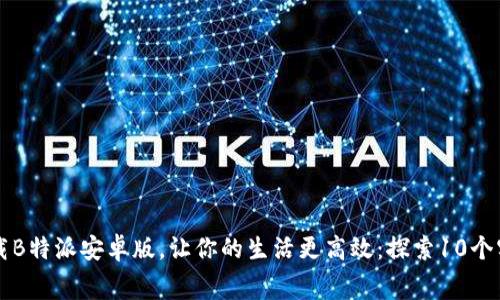 免费下载B特派安卓版，让你的生活更高效：探索10个实用功能