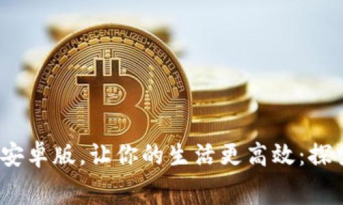 免费下载B特派安卓版，让你的生活更高效：探索10个实用功能