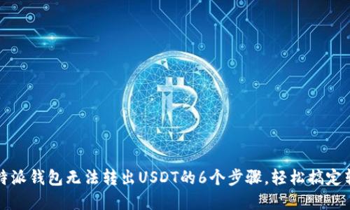 解决比特派钱包无法转出USDT的6个步骤，轻松搞定转账问题