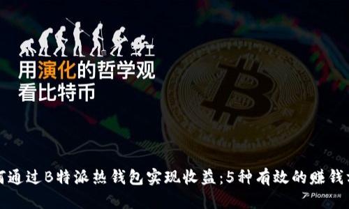 如何通过B特派热钱包实现收益：5种有效的赚钱方式