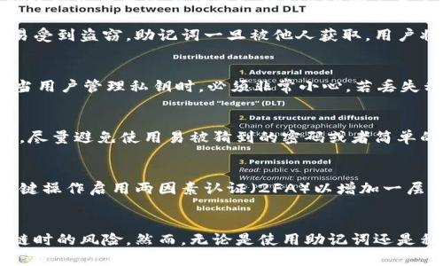 助记词和密钥在加密和区块链领域都是重要的概念，但它们的功能和用途是不同的。以下是对这两者的详细阐述。

助记词的定义
助记词指的是一组人类可读的单词，通常由12到24个单词组成，用于帮助用户记住复杂的私钥。助记词的设计目的是为了增加安全性，使用户更加容易保存和恢复他们的加密钱包。使用助记词后，用户即使忘记了自己的私钥，只要记得助记词，就可以通过助记词恢复访问权。

助记词的工作原理
助记词通常是按照一定的算法生成的，符合特定的标准（如BIP39）。这些单词是从一个预定义的单词表中选择的，确保了每个助记词组合的唯一性和安全性。用户可以将助记词写下来并安全地保管，而不是记住一串复杂的数字和字母。助记词可以通过相关的工具和软件转化为私钥，以便进行加密货币的交易。

密钥的定义
密钥是一串长而复杂的数字和字母，主要用于加密和解密信息。在区块链和加密货币中，密钥分为公钥和私钥。公钥可以公开分享，用于接收加密货币，而私钥则需要严格保密，因为它是授权用户访问和管理资产的凭证。

助记词与密钥的关系
可以说，助记词是生成和管理密钥的一种便捷方式。具体来说，当用户创建一个新钱包时，系统会生成一个私钥，并相应地生成一组助记词。用户只需要记住助记词，而不需要直接接触私钥。不过，若用户泄露了助记词，恶意第三方就可以通过这些助记词获得私钥，进而获取用户的加密资产。因此，助记词的安全性同样关键。

助记词的优缺点
助记词作为一种便捷的记忆工具，有其独特的优势。用户可以轻松记住一组单词，而不是一串复杂的数字和字母，这降低了错误输入的风险。除了方便性，助记词几乎可以在任何支持BIP39的工具上进行恢复。这种灵活性使得资产转移变得更加高效。

尽管助记词方便，但其安全性仍然取决于用户的管理方式。如果用户不小心将助记词泄露，或者将其存储在不安全的地方（比如云存储），那么其资产很容易受到盗窃。助记词一旦被他人获取，用户将无法阻止被盗资产的转移。

密钥的优缺点
密钥，用于加密和解密操作，拥有比助记词更高的复杂性和安全性。由于密钥的随机性，理论上拥有更低的被破解概率。但正因其复杂，又容易让用户遗忘。当用户管理私钥时，必须非常小心。若丢失私钥，所对应的资产将无法恢复，这对某些用户而言可能是个巨大的损失。

助记词的最佳实践
为了确保助记词的安全，有一些最佳实践可以遵循。首先，助记词应当离线保管，最好是手写记录并妥善存放在一个安全的地方，防止电子设备被黑客攻击。尽量避免使用易被猜到的密码或者简单的短语作为助记词。同时，定期检查和更新助记词的保存方式，确保其安全性。

密钥的最佳实践
关于密钥的安全管理，用户应当避免在互联网环境中直接输入或存储私钥。建议使用硬件钱包来存储密钥，确保密钥的分离和安全。此外，用户还可以对关键操作启用两因素认证（2FA）以增加一层保护。这些措施能够显著降低被盗风险，保护资产安全。

总结
总的来说，助记词虽然不是密钥，但它在加密和区块链领域具有举足轻重的地位。助记词通过提供更加简单易记的方式来管理密钥，降低用户在操作区块链时的风险。然而，无论是使用助记词还是私钥，用户始终需要保持警惕，确保其安全性。认识到助记词并不等于密钥，但它的安全性与密钥的安全性密切相关，将有助于用户更好地保护其数字资产。