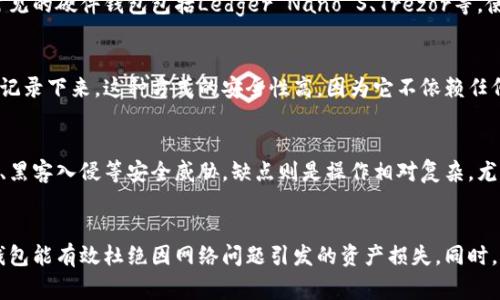 冷钱包通常被称为“冷存储”或“离线钱包”。它是一种加密货币存储方式，旨在将私钥从网络中隔离，以增加安全性。与热钱包（随时连接互联网）相对，冷钱包不与互联网直接接触，使得黑客不能轻易获取存储在其中的数字资产。

### 冷钱包的类型
冷钱包的形式多种多样，包括但不限于硬件钱包、纸钱包等。这些钱包的创建和存储都在与网络隔绝的环境中完成。

### 硬件钱包
硬件钱包是最常用的冷钱包之一。它们通常是专用设备，能安全存储加密货币的私钥。市面上常见的硬件钱包包括Ledger Nano S、Trezor等。使用硬件钱包的好处在于，即使连接到互联网，私钥依然不会泄露，因为它们不会离开硬件设备。

### 纸钱包
纸钱包则是一种更加原始的冷存储形式。用户可以将自己的公钥和私钥打印在纸上，或者手动记录下来。这种方式的安全性高，因为它不依赖任何技术设备。但纸钱包极易丢失或损坏，因此需要妥善保存。

### 冷钱包的优缺点
冷钱包提供了一种安全的存储方式，但使用它们也有一些缺点。优点包括能有效防范网络攻击、黑客入侵等安全威胁。缺点则是操作相对复杂，尤其是对于新手用户，可能需要学习和理解更多相关知识。

### 使用冷钱包的场景
对于长期投资者或希望保护资产的用户，冷钱包是一个理想选择。在市场波动较大时，使用冷钱包能有效杜绝因网络问题引发的资产损失。同时，它们也适合希望离线存储大笔资金的用户。
