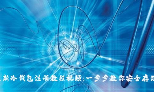 2023年最新冷钱包注册教程视频：一步步教你安全存储数字资产