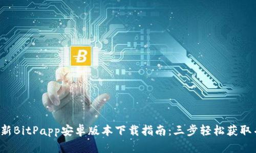 2023年最新BitPapp安卓版本下载指南：三步轻松获取并快速上手