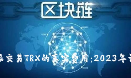 使用比特派交易TRX的真实费用：2023年详解与分析