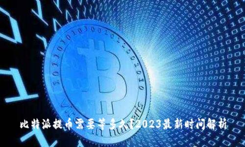 比特派提币需要等多久？2023最新时间解析
