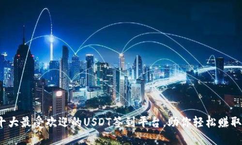 2023年十大最受欢迎的USDT签到平台，助你轻松赚取数字资产