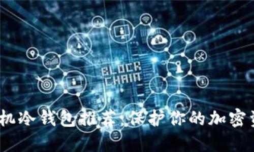 2023年十大手机冷钱包推荐：保护你的加密资产的最佳选择