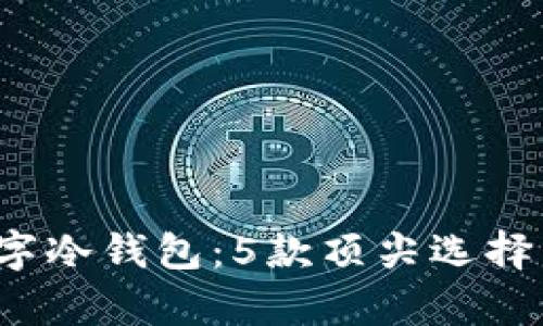 2023年最好的数字冷钱包：5款顶尖选择帮你保护加密资产