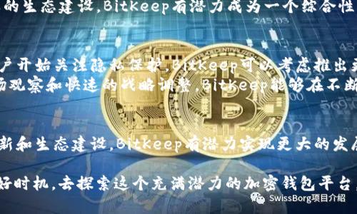    2023年BitKeep网络的前景：你不知道的5大潜力和机会  / 

 guanjianci  BitKeep, 区块链, 钱包, 数字资产  /guanjianci 

引言
在数字资产和区块链技术迅速发展的今天，BitKeep网络作为一个重要的加密钱包平台，正逐渐成为业内的一个焦点。它不仅为用户提供了安全存储数字货币的途径，还致力于构建一个更加开放和便利的区块链生态系统。本文将探讨BitKeep网络的多方面潜力以及其在未来所面临的机遇与挑战。

1. BitKeep的核心功能与优势
BitKeep网络的核心在于其灵活实用的多链钱包功能。与传统钱包相比，BitKeep不仅支持多种主流加密货币，还能够兼容多条区块链网络。用户只需通过一个应用即可管理多种数字资产，从而大大提高了资产管理的效率。
除了多链支持，BitKeep还注重用户体验。其界面友好，操作简单，新用户易于上手。此外，BitKeep还提供了一系列的功能，例如去中心化应用（DApp）集成，用户不仅可以管理资产，还可以直接在平台上参与DeFi服务、NFT交易等，进一步增强了其生态的活跃度。

2. 安全性：用户信心的基石
在数字资产的世界中，安全性始终是用户最为关注的问题。BitKeep网络通过多重安全保护措施，为用户的资产保驾护航。这包括但不限于私钥管理、资金密码、指纹识别等多层次的安全机制。
此外，BitKeep还与多个安全机构合作，进行定期安全审计，确保平台的安全性能够经得起考验。这种持续的安全投资为用户提供了更多的信心，让他们可以安心地进行交易。

3. BitKeep的市场现状与竞争
虽然BitKeep网络在迅速发展，但也面临激烈的市场竞争。传统的钱包服务如Ledger、Trezor等已经在市场上站稳了脚跟，同时新兴的钱包服务也层出不穷。因此，BitKeep需要不断创新，才能在这样的竞争环境中脱颖而出。
市场中要求用户不断学习并适应新的技术，而BitKeep通过其教育和社区活动，致力于提高用户对区块链技术和数字资产管理的认知。这使得BitKeep不仅仅是一个钱包，更是一个学习和交流的平台。

4. 未来的合作与生态建设
展望未来，BitKeep网络有着广阔的合作机会。随着DeFi、NFT等新兴领域的崛起，BitKeep可以与各类项目进行合作，扩展其生态系统。这种合作不仅能够为用户提供更多的投资和使用场景，也为BitKeep的进一步发展注入了新的活力。
例如，BitKeep可以与DeFi协议合作，提供更便捷的资产流动性服务；也可以与NFT平台合作，推广数字艺术品的交易。通过这样的生态建设，BitKeep有潜力成为一个综合性的数字资产管理平台。

5. 适应市场变化的灵活性
加密市场瞬息万变，用户需求也在不断变化。因此，BitKeep需要保持灵活性，及时适应市场的新趋势。例如，最近越来越多的用户开始关注隐私保护，BitKeep可以考虑推出更多隐私相关的功能，满足用户的需求。
此外，随着合规化进程的推进，BitKeep也需要关注各地区的政策变化，及时调整自己的策略，以确保合规运营。通过敏锐的市场观察和快速的战略调整，BitKeep能够在不断变化的市场中保持竞争力。

总结
整体来看，BitKeep网络以其多链支持、安全性、用户体验等优势，正在逐步建立自己的市场地位。虽然面临挑战，但通过不断创新和生态建设，BitKeep有潜力实现更大的发展。未来，随着技术的进步和市场的开拓，BitKeep必将在数字资产管理领域占据重要一席之地。

无论是对投资者，还是数字资产用户，BitKeep网络都是一个值得关注的项目。若你还没有尝试过BitKeep，或许现在正是一个好时机，去探索这个充满潜力的加密钱包平台。