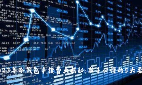 2023年冷钱包手续费大揭秘：新手必懂的5大要点