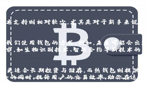 冷钱包与热钱包的全面对比：5个关键差异分析你应该知道的

keywords冷钱包, 热钱包, 数字货币, 比特币, 资产安全/keywords

简介
在数字货币逐渐普及的今天，如何安全地存储这些资产成了许多投资者关注的焦点。冷钱包和热钱包作为两种主要的加密货币存储方式，各有其优缺点，这直接影响到用户的资产安全和交易的便利性。本文将通过分析冷钱包与热钱包的主要差异，帮助你做出更明智的选择。

冷钱包与热钱包的定义
冷钱包是指与互联网完全隔离的数字货币存储方式。这种钱包通常以物理设备或纸质形式存在，因此不容易受到黑客攻击或病毒侵害。常见的冷钱包包括硬件钱包（如Ledger和Trezor）和纸钱包等。
热钱包则是指与互联网直接连接的数字货币存储方式，包括大部分在线交易所提供的钱包以及移动或桌面应用钱包。这种钱包使用方便，适合频繁交易的用户，但由于持续连接网络，安全性相对较低。

安全性对比
在安全性方面，冷钱包无疑是更优选择。由于其未连接互联网，黑客难以进入和窃取资产。即使设备丢失，用户只需通过备份助记词或私钥便可恢复资金。然而，冷钱包的使用和管理相对复杂，用户需要保持对密码和备份的高度注意。
相比之下，热钱包虽便于进行交易，但由于其在网络上的存在，极易受到黑客攻击和网络钓鱼的威胁。许多人因为使用不当而损失了资产，因此在使用热钱包时，用户需保持警惕，采取必要的安全措施，如启用双重认证等。

使用场景
冷钱包最适合那些长期持有数字资产的投资者，如比特币和以太坊等。在这种情况下，用户希望将资产放在安全的地方，避免频繁交易带来的风险。冷钱包用于大额资金的存储，确保用户可以放心地将资产安全保管。
热钱包则适合于需要频繁交易的用户，例如加密货币交易员。在交易所进行投资或随时购买、出售数字货币的用户，能够享受热钱包提供的便利性。不过，频繁进出热钱包和交易所可能增加了被攻击的风险。

便捷性与灵活性
如果说安全是冷钱包的强项，那么便捷性则是热钱包的优势。热钱包通常拥有友好的用户界面，交易过程简单明了。用户可以通过手机或电脑随时访问资产，非常适合日常小额交易。
另一方面，冷钱包的操作稍显复杂。用户在进行转账或提取时，可能需通过多步流程，比如连接硬件设备并输入PIN码等。这也让不熟悉技术的用户感到困惑。这代价便是，当需要快速进行交易时，冷钱包可能会显得不够灵活。

资产管理的策略
投资者在选择冷钱包或热钱包时，需根据自身的投资策略来决定如何管理资产。一个有效的策略是将大部分资产存放在冷钱包中，保持长期持有，而将一小部分资金放在热钱包中以便于应对市场的快速变动。
例如，你可以考虑将70%的资产放入冷钱包，以确保其安全，而把剩下的30%用于日常交易和投资。这样，你能在最大程度上降低风险，同时又能充分享受市场带来的机会。

成本分析
在成本方面，冷钱包一般需要一次性投资购买硬件，如Ledger或Trezor，而纸钱包则是免费的。这使得冷钱包在初期投入上较高，但从长远来看，由于其安全性，潜在的损失风险会降低。
热钱包则通常免费使用，但有时在交易中可能会收取费用，尤其是在交易所进行操作时。因此，用户在频繁交易的过程中，可能会积累相应的成本。

用户体验与支持
用户体验也不容忽视。热钱包大多拥有稳定的技术支持和用户社区，用户在遇到问题时可以快速获得帮助。而冷钱包的技术支持则相对较少，尤其是对于新手来说，可能存在学习曲线。无论选择哪种钱包，了解其背后的技术以及如何安全使用是非常重要的。

未来展望
展望未来，随着区块链技术的发展和普及，冷钱包与热钱包的功能可能会不断演变。新的安全技术和交易方式可能会改变我们使用钱包的方式。例如，未来可能会出现更安全的热钱包解决方案，以满足用户对于便利性和安全性的兼顾需求。
同时，随着用户对数字资产存储和交易的关注度上升，许多新兴的加密货币存储方案也将陆续推出，以满足不同用户的需求。如生物识别技术、智能合约等新技术的应用，可能会提升用户体验和安全指数。

总结
在选择冷钱包还是热钱包时，用户需要综合考虑以下几个因素：安全性、便捷性、使用场景、资产管理策略和成本等。冷钱包更适合长期投资与储存，而热钱包则提供了方便的实时交易体验。最终的选择须根据个人需求来定，为了最大程度地保护你的资产，建议合理组合使用这两种钱包。
虽然冷钱包在安全性上更具优势，但热钱包的灵活性也无法忽视 两者相辅相成，各有千秋，合理使用可以在保障资产安全的同时，提升用户的交易效率，助你在这个数字货币逐渐成熟的市场中稳健前行。