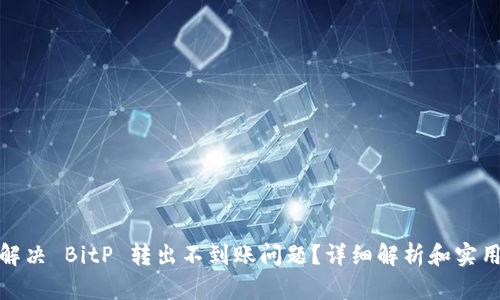如何解决 BitP 转出不到账问题？详细解析和实用建议