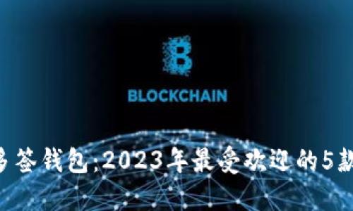 揭秘BTC多签钱包：2023年最受欢迎的5款多签钱包