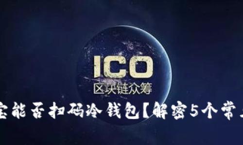 支付宝能否扫码冷钱包？解密5个常见误区