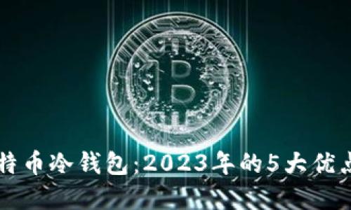 深入了解比特币冷钱包：2023年的5大优点与安全指南