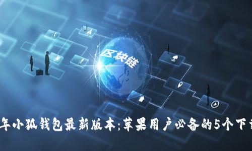2023年小狐钱包最新版本：苹果用户必备的5个下载步骤