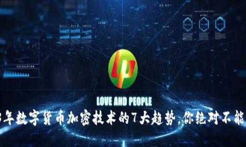 2023年数字货币加密技术的7大趋势，你绝对不能错过！