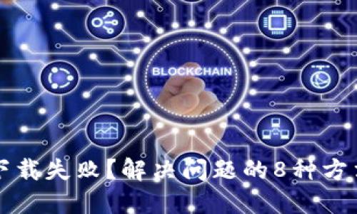 比特派下载失败？解决问题的8种方法和技巧