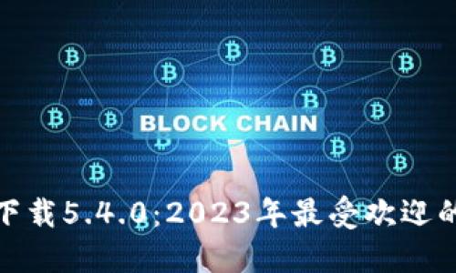 小狐钱包官方最新下载5.4.0：2023年最受欢迎的数字钱包应用评测