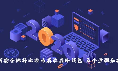 如何安全地将比特币存放在冷钱包：五个步骤和技巧