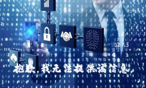 抱歉，我无法提供该信息。