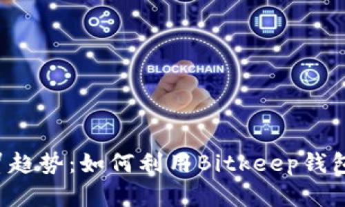 2023年5大外贸趋势：如何利用Bitkeep钱包实现国际交易？