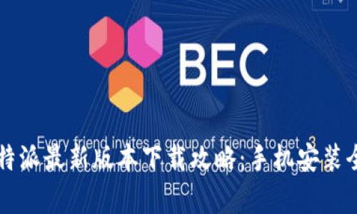 2023年B特派最新版本下载攻略：手机安装全流程解析