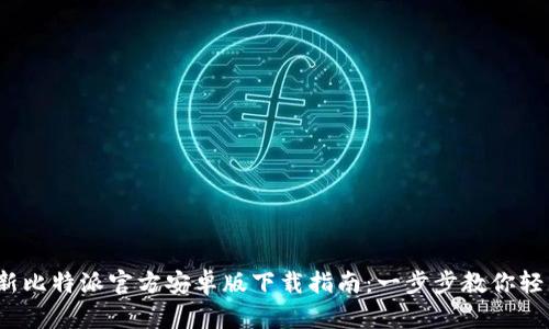 2023年最新比特派官方安卓版下载指南：一步步教你轻松下载安装