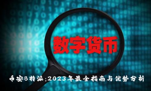 币安B特派：2023年最全指南与优势分析