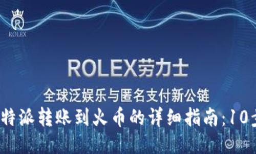 2023年比特派转账到火币的详细指南：10步轻松操作