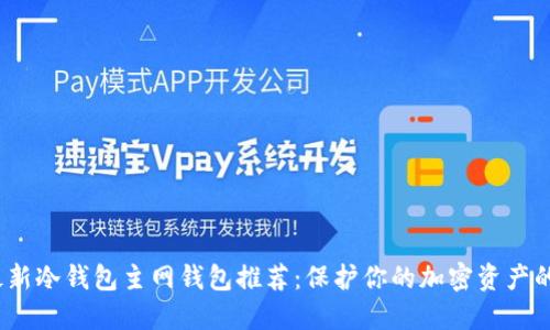 2023年最新冷钱包主网钱包推荐：保护你的加密资产的最佳选择
