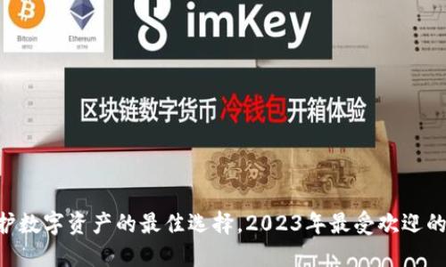 硬件冷钱包：保护数字资产的最佳选择，2023年最受欢迎的5款冷钱包推荐