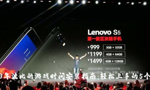 2023年波比的游戏时间安装指南：轻松上手的5个步骤