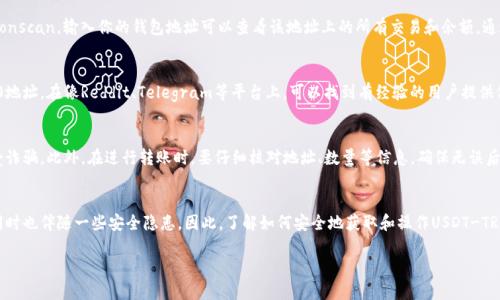    如何找到USDT-TRC20地址？5种简单方法教你正确获取  / 
 guanjianci  USDT, TRC20, 加密货币, 钱包地址  /guanjianci 

一、什么是USDT-TRC20？
USDT，全称为Tether，是一种与美元1:1挂钩的稳定币，广泛用于加密货币交易。USDT主要在多个区块链上发行，其中TRC20是基于波场（TRON）区块链的一种Token标准。与以太坊的ERC20标准相比，TRC20的交易速度更快，手续费相对较低，因此受到许多用户的青睐。

二、明确你的需求
在寻找USDT-TRC20地址之前，明确你为什么需要这个地址是非常重要的。一般来说，用户需要USDT-TRC20地址用于交易、转账或存放USDT。如果你是首次接触USDT，或者对于如何获取地址有些困惑，下面就来介绍几种有效的方法。

三、使用加密货币钱包
最常见的获取USDT-TRC20地址的方法是通过加密货币钱包。大部分钱包都支持TRC20的USDT。首先，你需要下载一个可靠的加密货币钱包，比如Trust Wallet、Coinomi或者是波场官方钱包。安装完成后，注册并设置好你的账户，你就可以创建新的钱包地址。所生成的地址通常会提供一个QR码，你可以截图并方便今后使用。

四、通过交易所查询
如果你已经在交易所上注册，比如币安（Binance）、火币（Huobi）等，你可以直接在账户中查找USDT-TRC20的地址。步骤大致如下：登录你的交易所账户，前往“资产”或“钱包”界面，找到USDT，选择“充值”选项。这时候，你会看到一个专属于你的TRC20地址。记得小心核对，以免发生转账错误。

五、使用区块链浏览器
利用区块链浏览器是一种更为先进的方法，可以用于验证你的USDT-TRC20地址是否有效。你可以访问波场区块链浏览器，如Tronscan。输入你的钱包地址可以查看该地址上的所有交易和余额。通过这种方式，能够确保你的地址没有被篡改，并且确实存在。

六、参考社区和论坛
在加密货币的世界里，社区的力量不可小觑。很多时候，社区会分享一些实用的工具和方法，让你能够更快速地获取USDT-TRC20地址。在像Reddit、Telegram等平台上，可以找到有经验的用户提供信息和建议。在参与讨论时，不妨积极提问，获取更具体的指导。

七、注意安全问题
在获取和使用USDT-TRC20地址时，一定要注意安全问题。务必使用官方渠道下载钱包程序，不要轻信他人的推荐链接，以免遭受诈骗。此外，在进行转账时，要仔细核对地址、数量等信息，确保无误后再进行操作。对于长时间不使用的钱包，建议启用冷钱包来加强安全性。

八、总结
通过以上几种方法，你应该能够顺利找到USDT-TRC20地址。在这个日益数字化的时代，加密货币给我们带来了方便与快捷，但同时也伴随一些安全隐患。因此，了解如何安全地获取和操作USDT-TRC20，显得尤为重要。希望你可以在确保安全的前提下，顺利进行交易和投资。若有任何疑问，切记向专业人士咨询。

无论你的需求是什么，记住加密货币的世界仍在不断变化，保持学习才能跟上步伐。祝你在进军加密货币的旅途中，一切顺利！