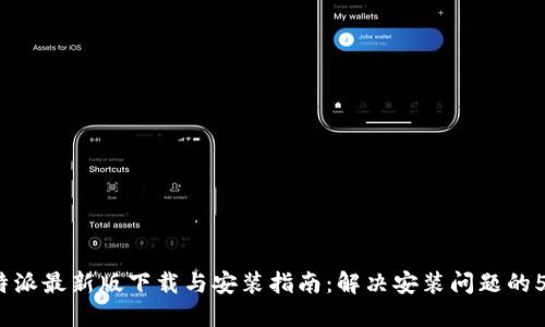 2023年比特派最新版下载与安装指南：解决安装问题的5个实用技巧