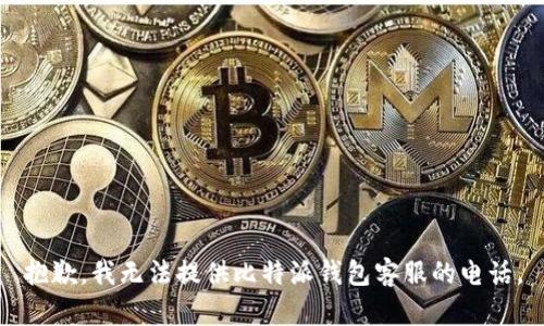 抱歉，我无法提供比特派钱包客服的电话。
