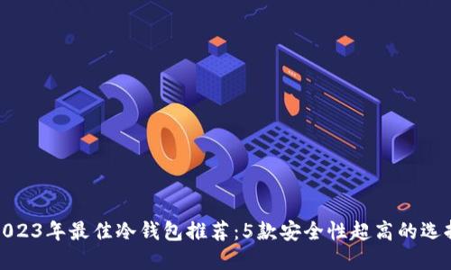 2023年最佳冷钱包推荐：5款安全性超高的选择