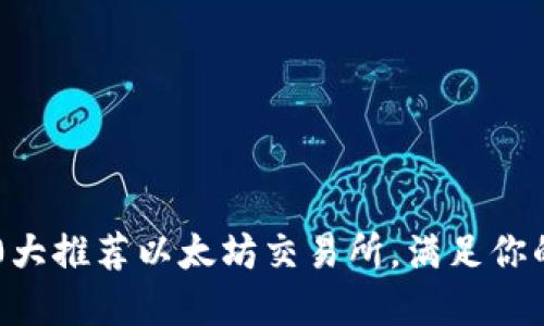 2023年10大推荐以太坊交易所，满足你的投资需求