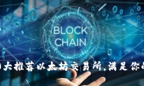 2023年10大推荐以太坊交易所，满足你的投资需求