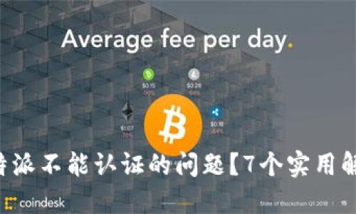 如何解决B特派不能认证的问题？7个实用解决方案推荐